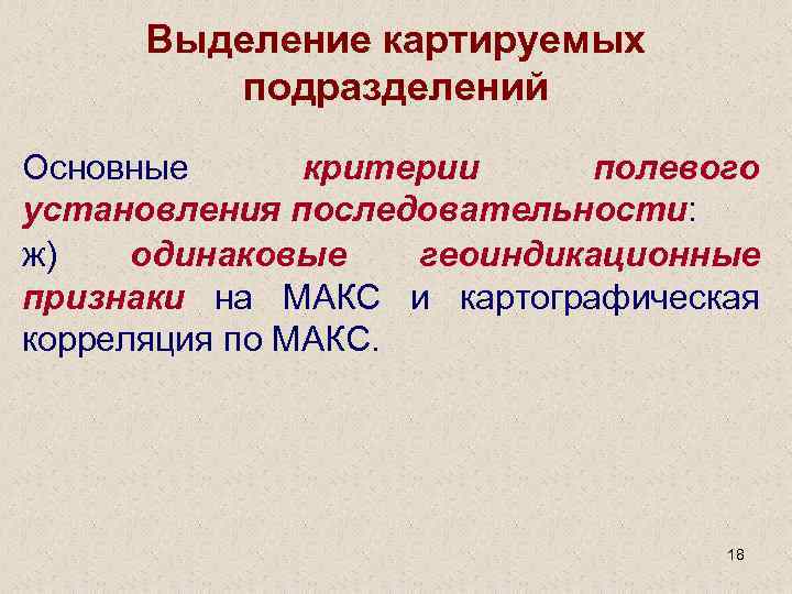 Выделение картируемых подразделений Основные критерии полевого установления последовательности: ж) одинаковые геоиндикационные признаки на МАКС