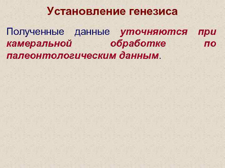 Установление генезиса Полученные данные уточняются камеральной обработке палеонтологическим данным. при по 