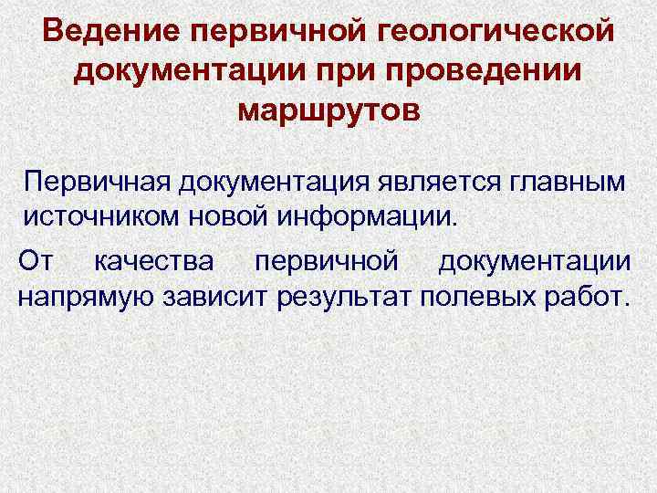 Ведение первичной геологической документации проведении маршрутов Первичная документация является главным источником новой информации. От