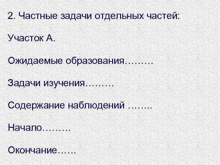 2. Частные задачи отдельных частей: Участок А. Ожидаемые образования……… Задачи изучения……… Содержание наблюдений …….