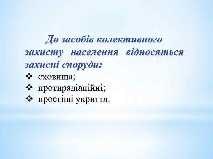 До засобів колективного захисту населення відносяться захисні споруди: v сховища; v протирадіаційні; v простіші