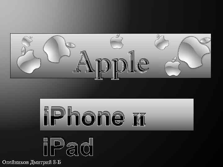 Apple i. Phone и i. Pad Олейников Дмитрий 8 -Б 