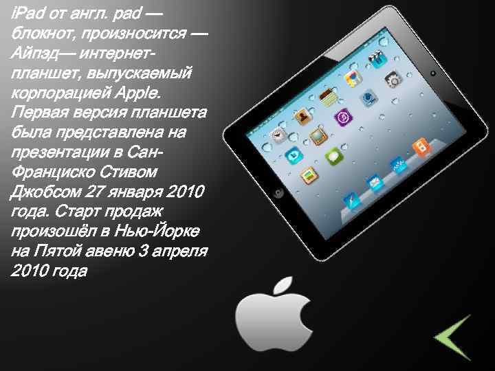 i. Pad от англ. pad — блокнот, произносится — Айпэд— интернетпланшет, выпускаемый корпорацией Apple.