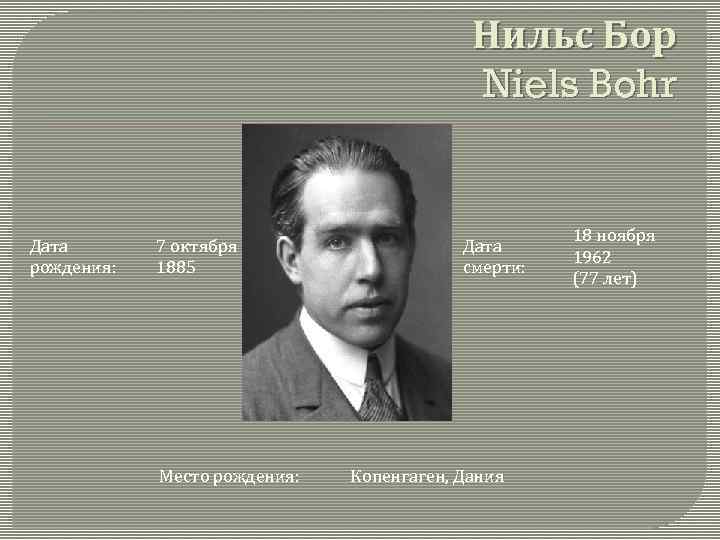 Нильс Бор Niels Bohr Дата рождения: 7 октября 1885 Место рождения: Дата смерти: Копенгаген,
