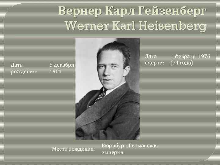 Вернер Карл Гейзенберг Werner Karl Heisenberg Дата рождения: 5 декабря 1901 Место рождения: Дата