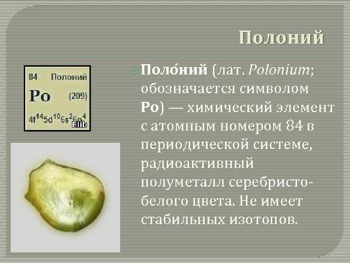 Полоний Поло ний (лат. Polonium; обозначается символом Po) — химический элемент с атомным номером