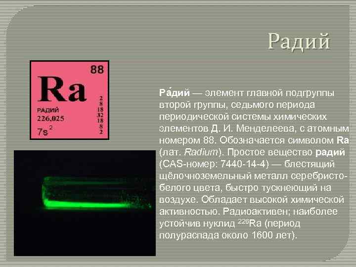 Радий Ра дий — элемент главной подгруппы второй группы, седьмого периода периодической системы химических