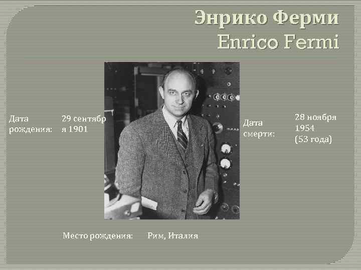 Энрико Ферми Enrico Fermi Дата 29 сентябр рождения: я 1901 Место рождения: Дата смерти: