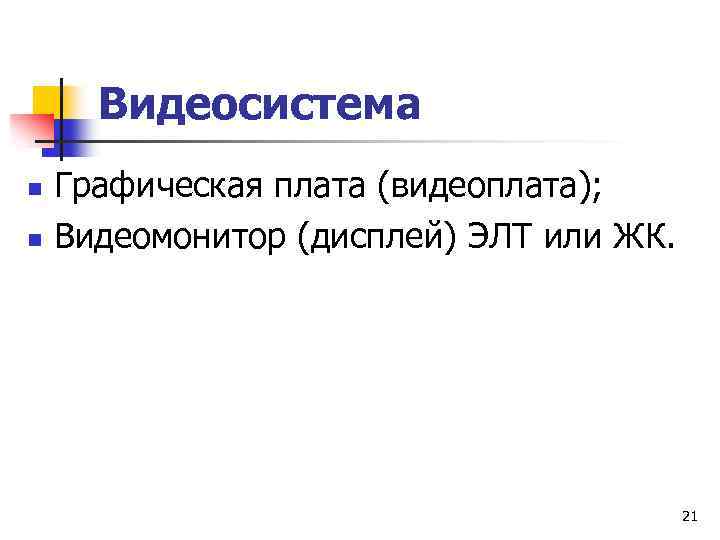 Видеосистема n n Графическая плата (видеоплата); Видеомонитор (дисплей) ЭЛТ или ЖК. 21 