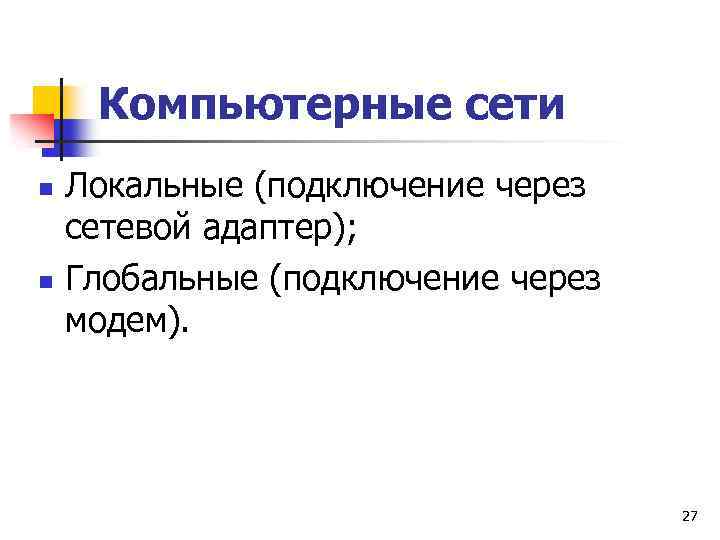 Компьютерные сети n n Локальные (подключение через сетевой адаптер); Глобальные (подключение через модем). 27