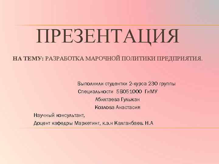 ПРЕЗЕНТАЦИЯ НА ТЕМУ: РАЗРАБОТКА МАРОЧНОЙ ПОЛИТИКИ ПРЕДПРИЯТИЯ. Выполнили студентки 2 -курса 230 группы Специальности