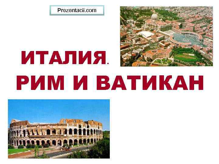 Prezentacii. com ИТАЛИЯ . РИМ И ВАТИКАН 