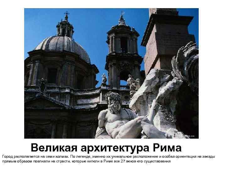 Великая архитектура Рима Город располагается на семи холмах. По легенде, именно их уникальное расположение