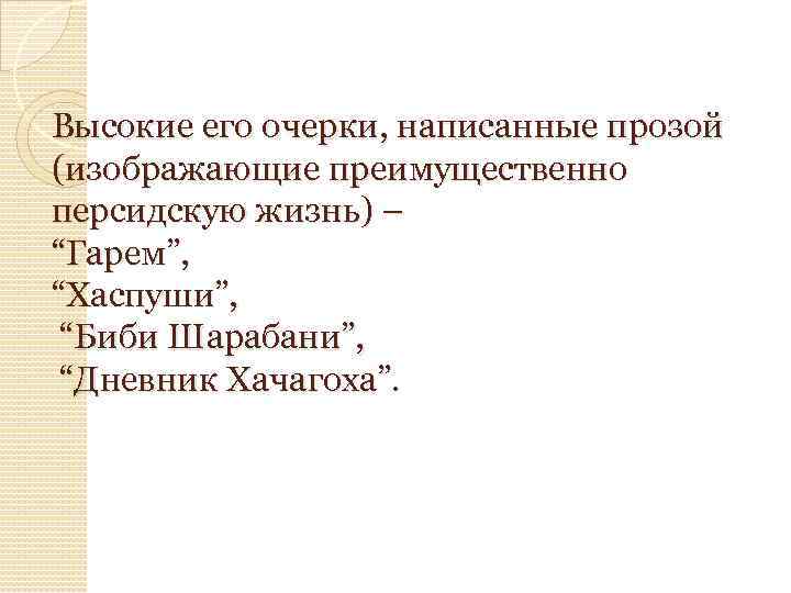 Высокие его очерки, написанные прозой (изображающие преимущественно персидскую жизнь) – “Гарем”, “Хаспуши”, “Биби Шарабани”,
