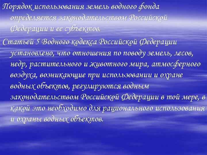 Порядок использования земель водного фонда определяется законодательством Российской Федерации и ее субъектов. Статьей 5