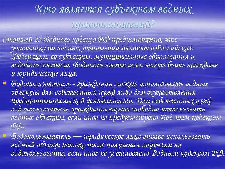 Кто является субъектом водных правоотношений? Статьей 23 Водного кодекса РФ предусмотрено, что участниками водных
