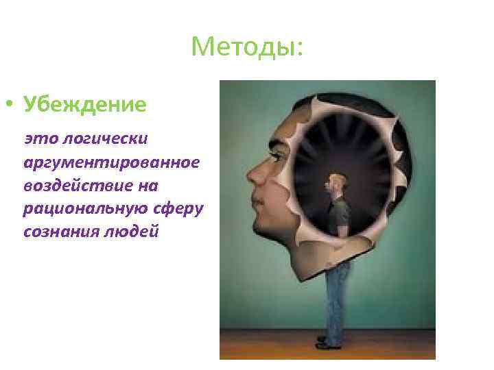 Методы: • Убеждение это логически аргументированное воздействие на рациональную сферу сознания людей 