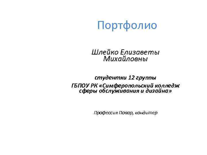 Портфолио Шлейко Елизаветы Михайловны студентки 12 группы ГБПОУ РК «Симферопольский колледж сферы обслуживания и