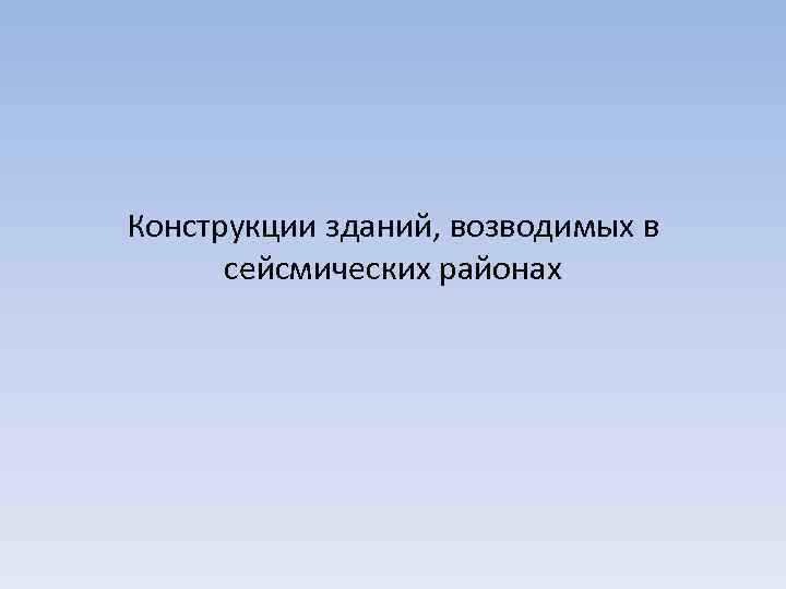 Конструкции зданий, возводимых в сейсмических районах 