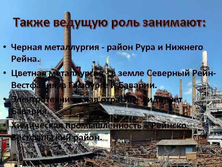 Также ведущую роль занимают: • Черная металлургия - район Рура и Нижнего Рейна. •