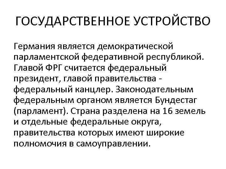 ГОСУДАРСТВЕННОЕ УСТРОЙСТВО Германия является демократической парламентской федеративной республикой. Главой ФРГ считается федеральный президент, главой