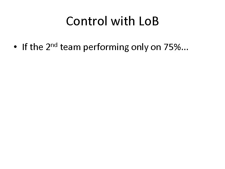 Control with Lo. B • If the 2 nd team performing only on 75%.