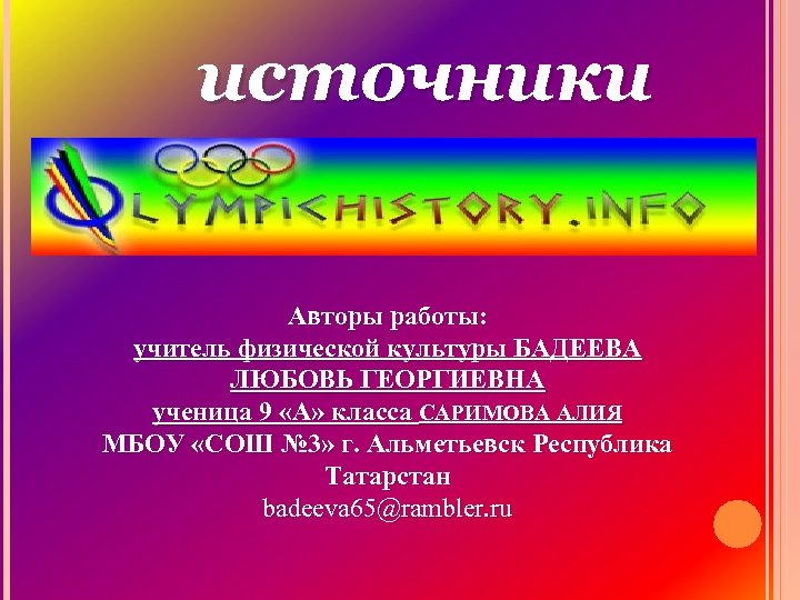 источники Авторы работы: учитель физической культуры БАДЕЕВА ЛЮБОВЬ ГЕОРГИЕВНА ученица 9 «А» класса САРИМОВА
