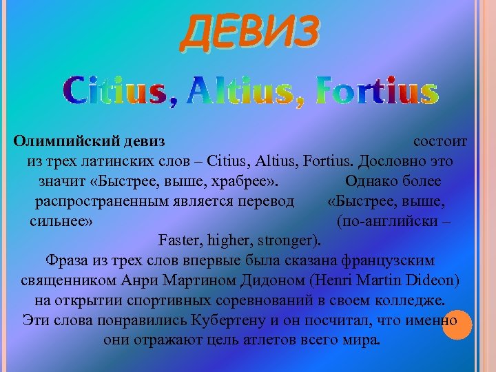 ДЕВИЗ Олимпийский девиз состоит из трех латинских слов – Citius, Altius, Fortius. Дословно это