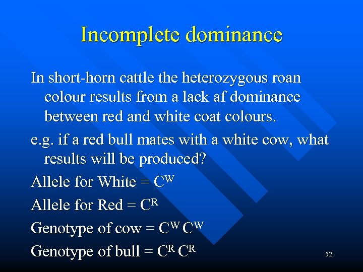 Incomplete dominance In short-horn cattle the heterozygous roan colour results from a lack af