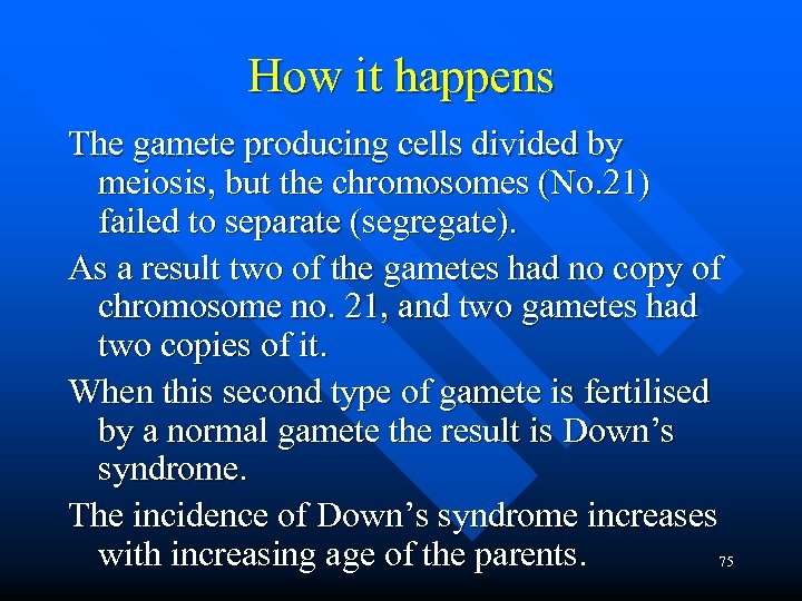 How it happens The gamete producing cells divided by meiosis, but the chromosomes (No.