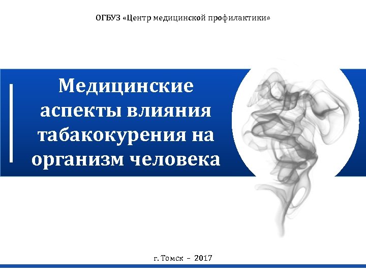 ОГБУЗ «Центр медицинской профилактики» Медицинские аспекты влияния табакокурения на организм человека г. Томск –