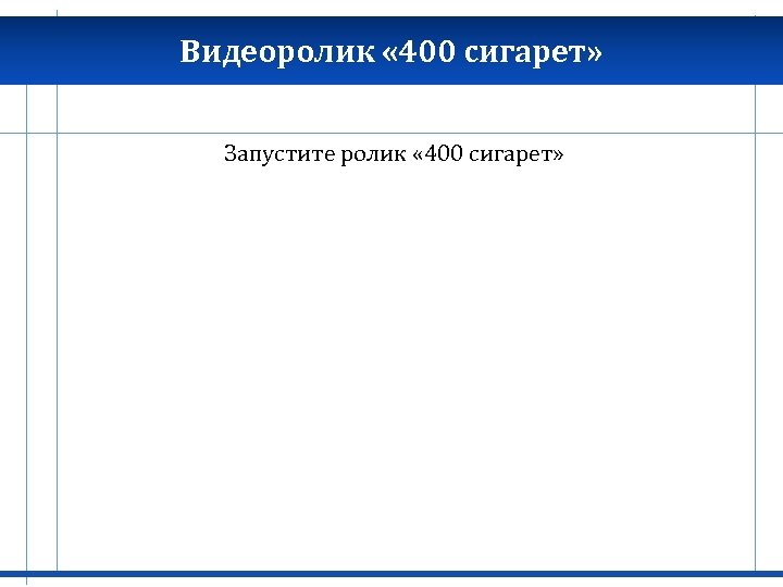 Видеоролик « 400 сигарет» Запустите ролик « 400 сигарет» 