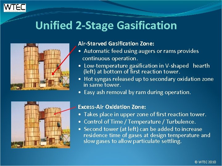 Unified 2 -Stage Gasification Air-Starved Gasification Zone: • Automatic feed using augers or rams
