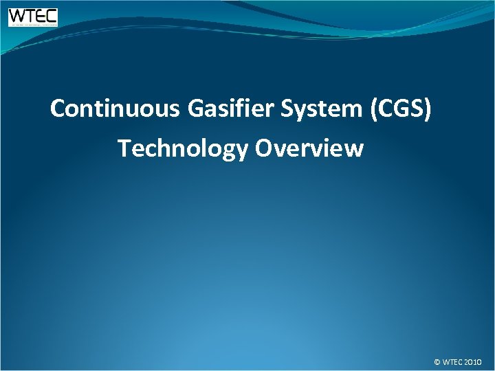 Continuous Gasifier System (CGS) Technology Overview © WTEC 2010 