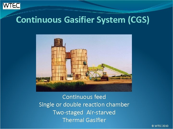 Continuous Gasifier System (CGS) Continuous feed Single or double reaction chamber Two-staged Air-starved Thermal