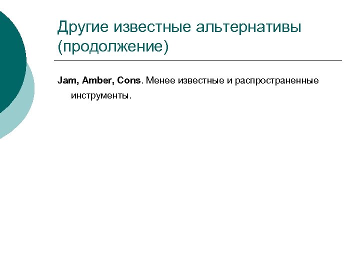 Другие известные альтернативы (продолжение) Jam, Amber, Cons. Менее известные и распространенные инструменты. 