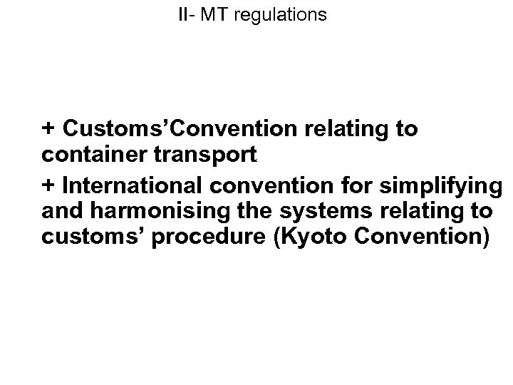 II- MT regulations + Customs’Convention relating to container transport + International convention for simplifying