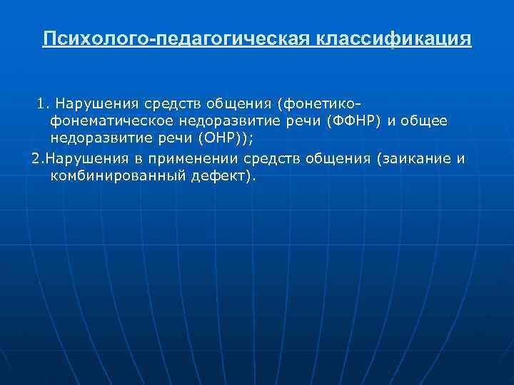 Психолого-педагогическая классификация 1. Нарушения средств общения (фонетико фонематическое недоразвитие речи (ФФНР) и общее недоразвитие