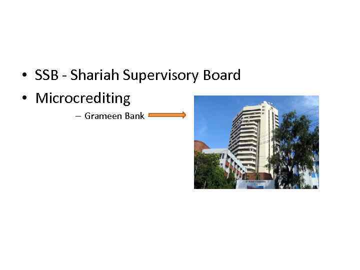 • SSB - Shariah Supervisory Board • Microcrediting – Grameen Bank 