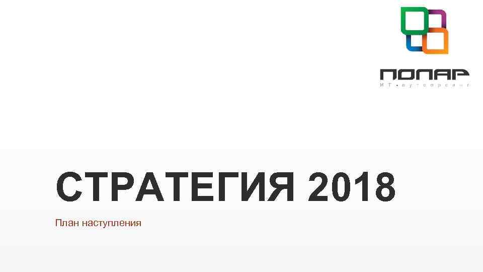 СТРАТЕГИЯ 2018 План наступления 