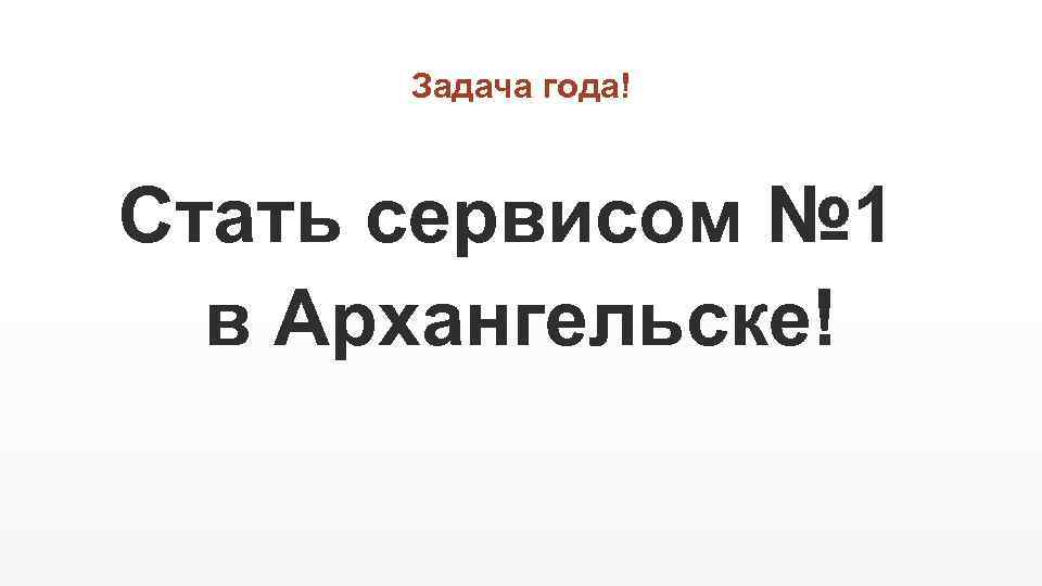Задача года! Стать сервисом № 1 в Архангельске! 