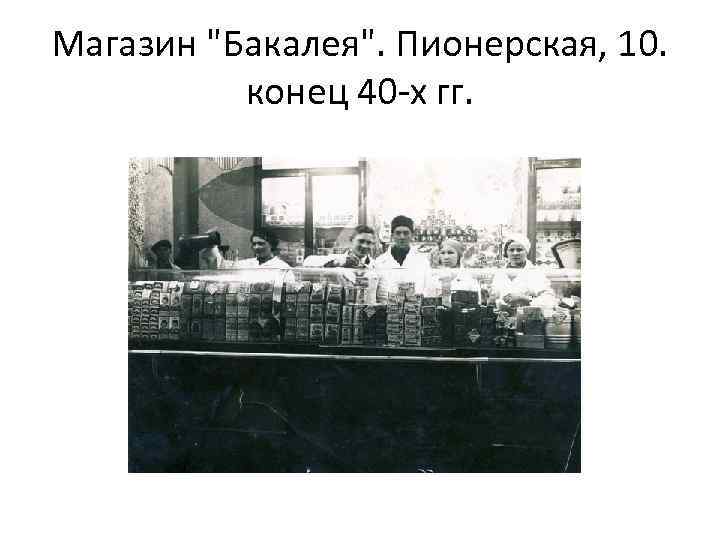 Магазин "Бакалея". Пионерская, 10. конец 40 -х гг. 