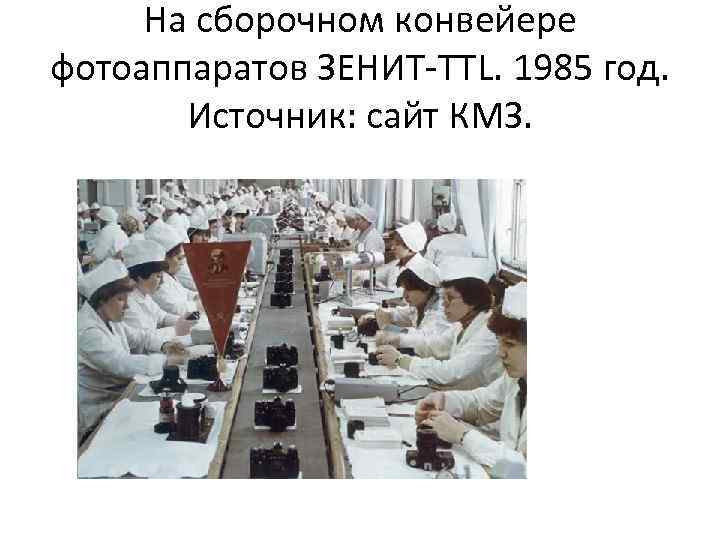 На сборочном конвейере фотоаппаратов ЗЕНИТ-TTL. 1985 год. Источник: сайт КМЗ. 