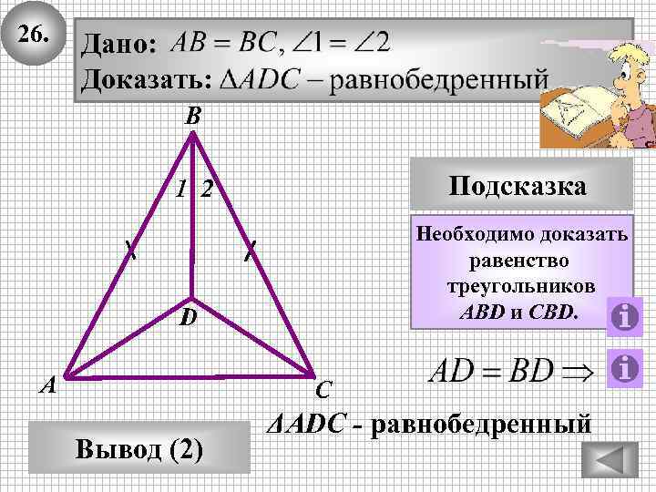 26. Дано: Доказать: В 1 2 Подсказка D Необходимо доказать равенство треугольников ABD и