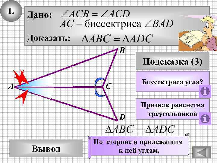 1. Дано: Доказать: В Подсказка (3) А Биссектриса угла? С D Вывод Признак равенства