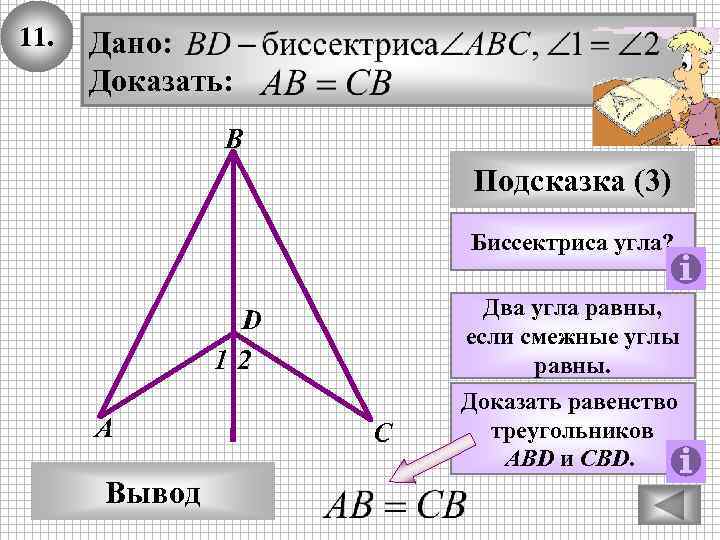 11. Дано: Доказать: В Подсказка (3) Биссектриса угла? D 12 А Вывод С Два