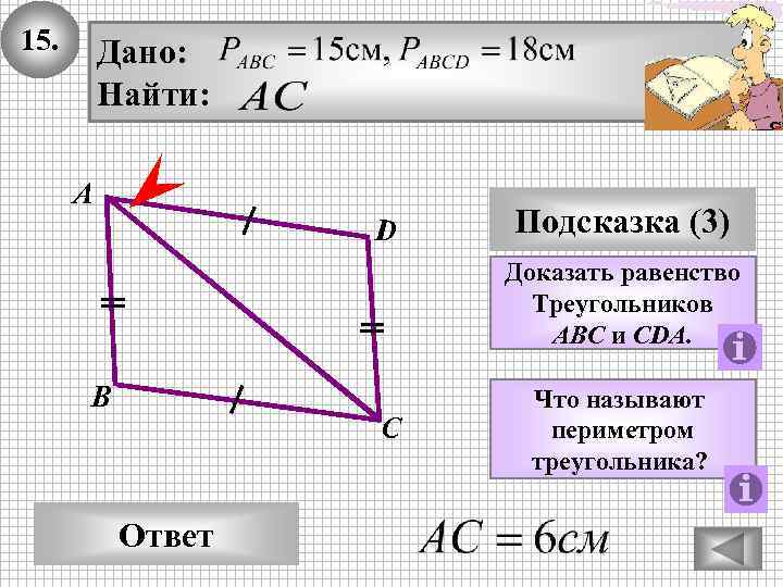 15. Дано: Найти: А D Подсказка (3) Доказать равенство Треугольников ABC и CDA. В