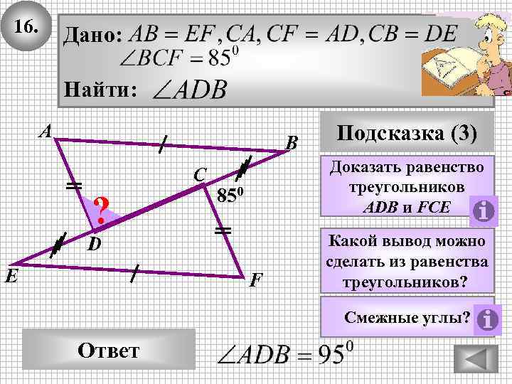 16. Дано: Найти: А В С ? Доказать равенство треугольников ADB и FCE 850