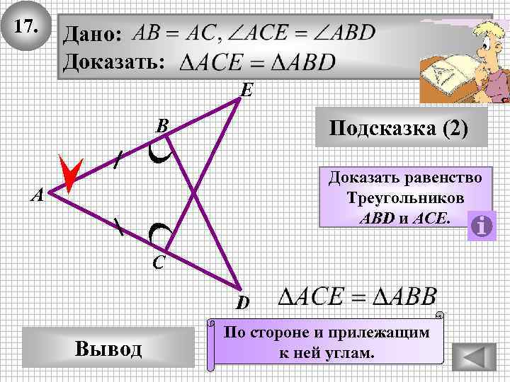 17. Дано: Доказать: Е В Подсказка (2) Доказать равенство Треугольников ABD и ACE. А