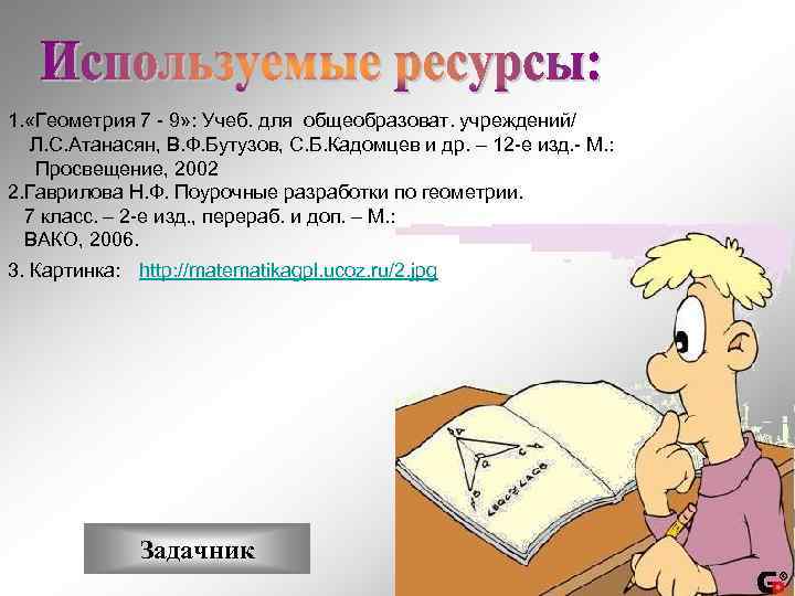1. «Геометрия 7 - 9» : Учеб. для общеобразоват. учреждений/ Л. С. Атанасян, В.